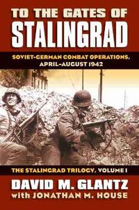 Cover image for To the Gates of Stalingrad Volume 1 The Stalingrad Trilogy: Soviet-German Combat Operations, April-August 1942