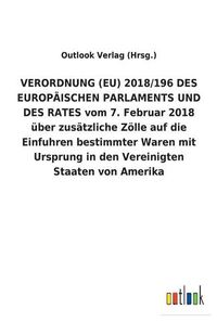 Cover image for VERORDNUNG (EU) 2018/196 DES EUROPAEISCHEN PARLAMENTS UND DES RATES vom 7. Februar 2018 uber zusatzliche Zoelle auf die Einfuhren bestimmter Waren mit Ursprung in den Vereinigten Staaten von Amerika