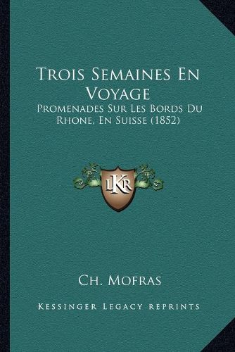 Cover image for Trois Semaines En Voyage: Promenades Sur Les Bords Du Rhone, En Suisse (1852)