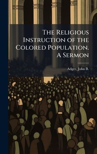 Cover image for The Religious Instruction of the Colored Population. A Sermon