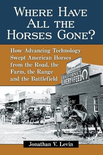 Cover image for Where Have All the Horses Gone?: How Advancing Technology Swept American Horses from the Road, the Farm, the Range and the Battlefield