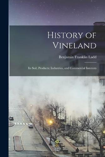 Cover image for History of Vineland: Its Soil, Products; Industries, and Commercial Interests