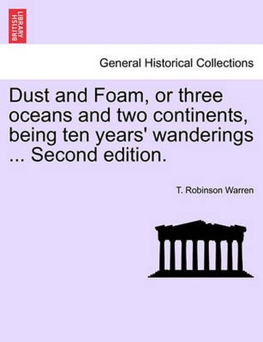 Cover image for Dust and Foam, or Three Oceans and Two Continents, Being Ten Years' Wanderings ... Second Edition.