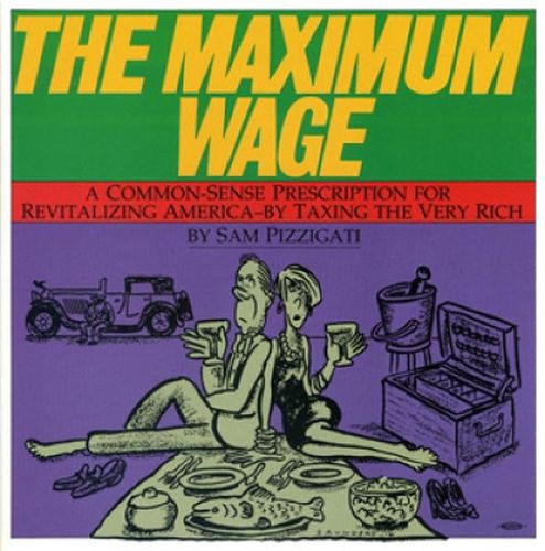 Cover image for The Maximum Wage: A Common-Sense Prescription for Revitalizing America - By Taxing the Very Rich