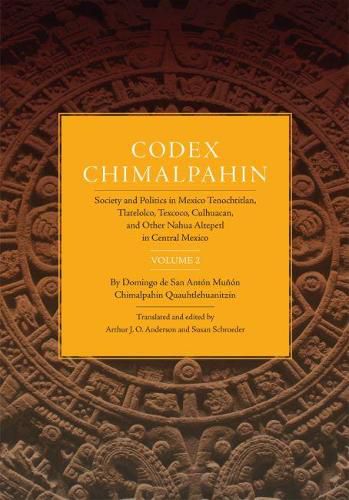 Codex Chimalpahin: Society and Politics in Mexico Tenochtitlan, Tlatelolco, Texcoco, Culhuacan, and Other Nahua Altepetl in Central Mexico, Volume 2