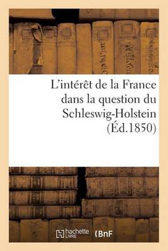 Cover image for L'Interet de la France Dans La Question Du Schleswig-Holstein Suivi d'Un Apercu Historique: Sur Cette Question Jusqu'a l'Epoque Du Soulevement Des Duches, En Mars 1848