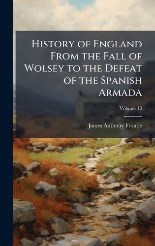 Cover image for History of England From the Fall of Wolsey to the Defeat of the Spanish Armada