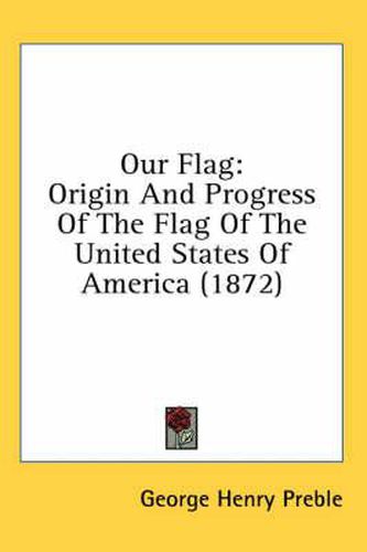 Our Flag: Origin and Progress of the Flag of the United States of America (1872)