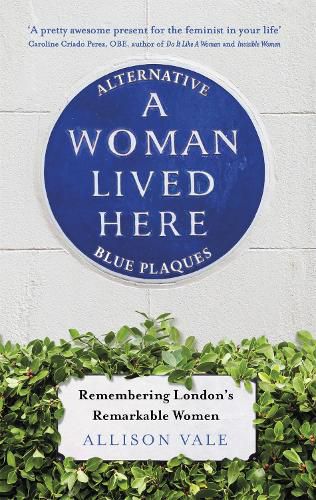 Cover image for A Woman Lived Here: Alternative Blue Plaques, Remembering London's Remarkable Women