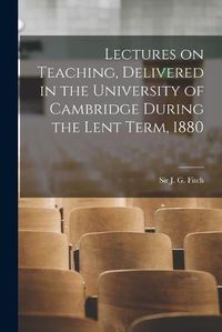 Cover image for Lectures on Teaching, Delivered in the University of Cambridge During the Lent Term, 1880 [microform]