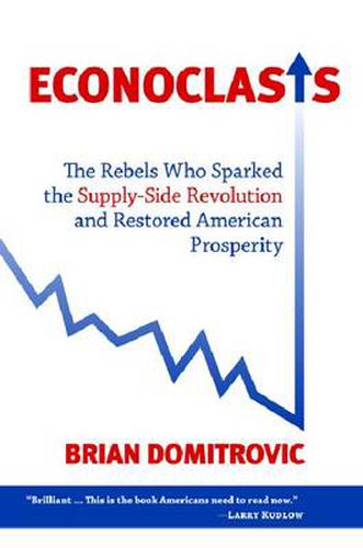 Econoclasts: The Rebels Who Sparked the Supply-Side Revolution and Restored American Prosperity