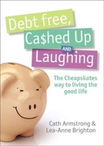 Cover image for Debt Free, Cashed Up And Laughing: The Cheapskate Way to Living the Good Life