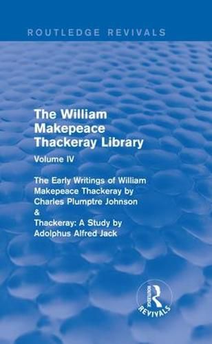 Cover image for The William Makepeace Thackeray Library: Volume IV - The Early Writings of William Makepeace Thackeray by Charles Plumptre Johnson & Thackeray: A Study by Adolphus Alfred Jack