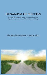 Cover image for Dynamism of Success: Revealing the Managing Strategies for Individuals and Organisations, in the World of Uncertainty and Change