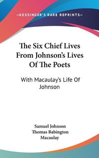 Cover image for The Six Chief Lives from Johnson's Lives of the Poets: With Macaulay's Life of Johnson