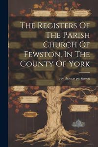 Cover image for The Registers Of The Parish Church Of Fewston, In The County Of York