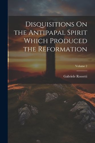 Cover image for Disquisitions On the Antipapal Spirit Which Produced the Reformation; Volume 2