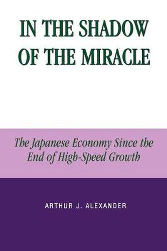 Cover image for In the Shadow of the Miracle: The Japanese Economy Since the End of High-Speed Growth