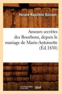 Cover image for Amours Secretes Des Bourbons, Depuis Le Mariage de Marie-Antoinette (Ed.1830)