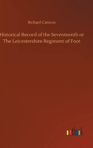 Historical Record of the Seventeenth or The Leicestershire Regiment of Foot