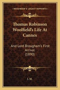 Cover image for Thomas Robinson Woolfield's Life at Cannes: And Lord Brougham's First Arrival (1890)