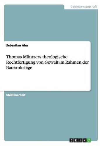 Thomas Muntzers theologische Rechtfertigung von Gewalt im Rahmen der Bauernkriege