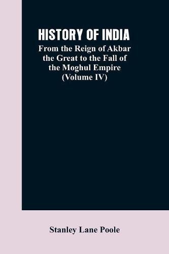 Cover image for History of India: From the Reign of Akbar the Great to the Fall of the Moghul Empire (Volume IV)