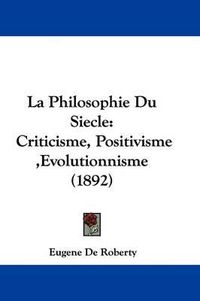 Cover image for La Philosophie Du Siecle: Criticisme, Positivisme, Evolutionnisme (1892)