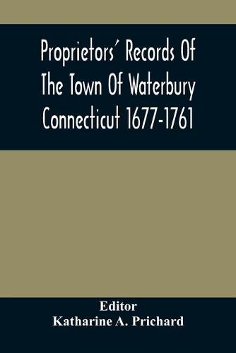 Cover image for Proprietors' Records Of The Town Of Waterbury Connecticut 1677-1761