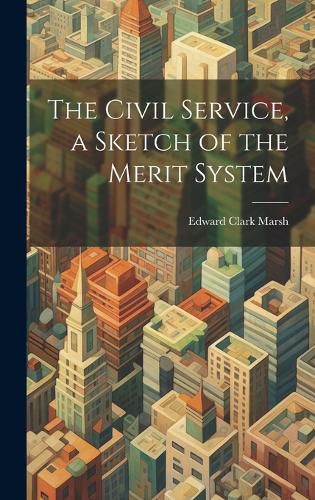 The Civil Service, a Sketch of the Merit System