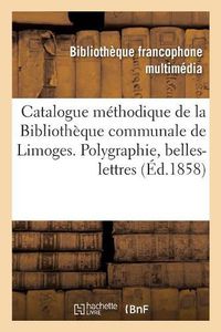 Cover image for Catalogue Methodique de la Bibliotheque Communale de Limoges. Polygraphie, Belles-Lettres