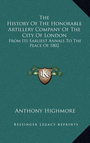 Cover image for The History of the Honorable Artillery Company of the City of London: From Its Earliest Annals to the Peace of 1802