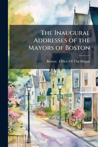Cover image for The Inaugural Addresses of the Mayors of Boston: 1822-1851