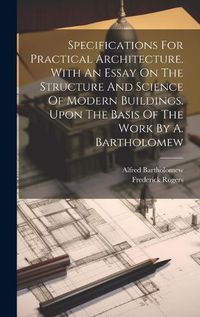 Cover image for Specifications For Practical Architecture. With An Essay On The Structure And Science Of Modern Buildings. Upon The Basis Of The Work By A. Bartholomew