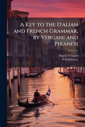 Cover image for A Key to the Italian and French Grammar, by Vergani and Piranesi: And to the Italian and English Grammar, by P. Guicheney