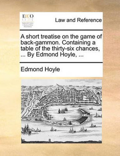 Cover image for A Short Treatise on the Game of Back-Gammon. Containing a Table of the Thirty-Six Chances, ... by Edmond Hoyle, ...