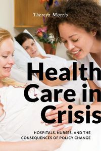 Cover image for Health Care in Crisis: Hospitals, Nurses, and the Consequences of Policy Change