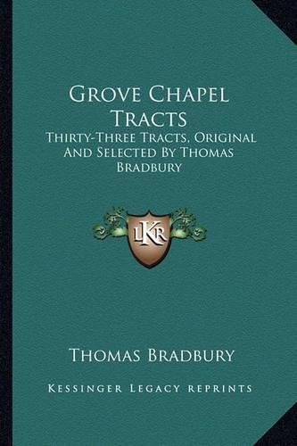 Cover image for Grove Chapel Tracts: Thirty-Three Tracts, Original and Selected by Thomas Bradbury