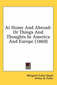 Cover image for At Home And Abroad: Or Things And Thoughts In America And Europe (1860)