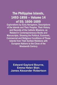 Cover image for The Philippine Islands, 1493-1898 - Volume 14 of 55; 1606-1609;Explorations by Early Navigators, Descriptions of the Islands and Their Peoples, Their History and Records of the Catholic Missions, as Related in Contemporaneous Books and Manuscripts, Showing the