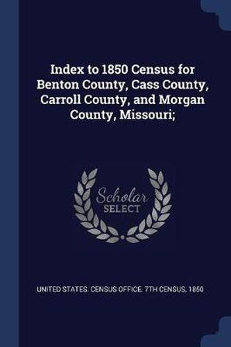 Cover image for Index to 1850 Census for Benton County, Cass County, Carroll County, and Morgan County, Missouri;