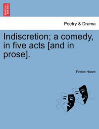 Cover image for Indiscretion; A Comedy, in Five Acts [And in Prose].