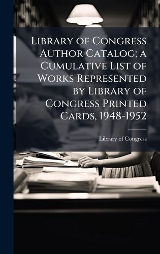Cover image for Library of Congress Author Catalog; a Cumulative List of Works Represented by Library of Congress Printed Cards, 1948-1952