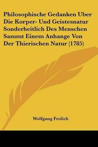 Cover image for Philosophische Gedanken Uber Die Korper- Und Geistesnatur Sonderheitlich Des Menschen Sammt Einem Anhange Von Der Thierischen Natur (1785)