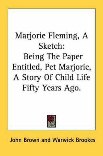 Cover image for Marjorie Fleming, a Sketch: Being the Paper Entitled, Pet Marjorie, a Story of Child Life Fifty Years Ago.