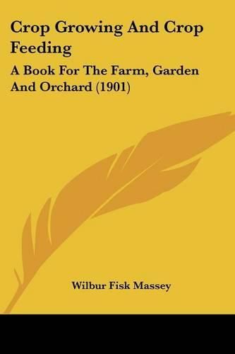 Cover image for Crop Growing and Crop Feeding: A Book for the Farm, Garden and Orchard (1901)