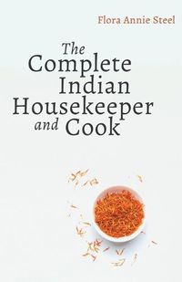 Cover image for The Complete Indian Housekeeper and Cook: Giving Duties of Mistress and Servants the General Management of the House and Practical Recipes for Cooking in All its Branches