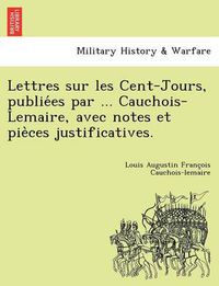 Cover image for Lettres Sur Les Cent-Jours, Publie Es Par ... Cauchois-Lemaire, Avec Notes Et Pie Ces Justificatives.