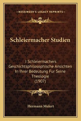 Cover image for Schleiermacher Studien: I Schleiermachers Geschichtsphilosophische Ansichten in Ihrer Bedeutung Fur Seine Theologie (1907)