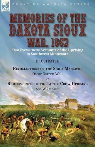 Memories of the Dakota Sioux War, 1862: Two Eyewitness Accounts of the Uprising in Southwest Minnesota----Recollections of the Sioux Massacre by Oscar Garrett Wall & Reminiscences of the Little Crow Uprising by Asa W. Daniels